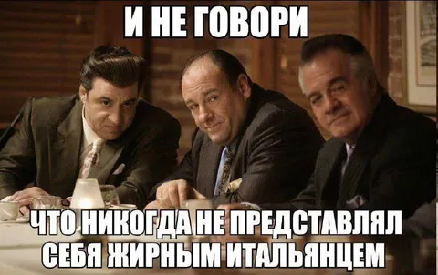 Никогда не представлял себя жирным итальянцем