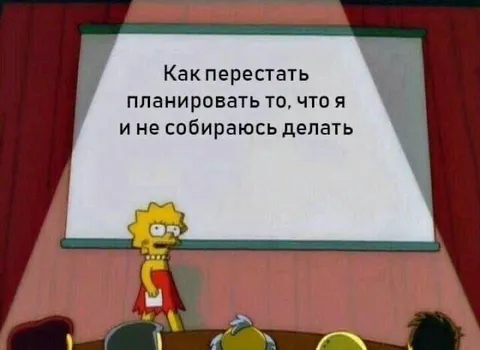 Как перестать планировать