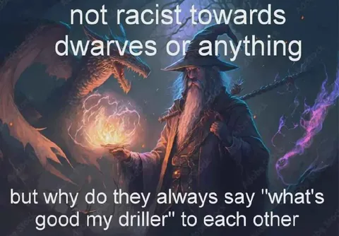 Dwarves Say What's Good My Driller