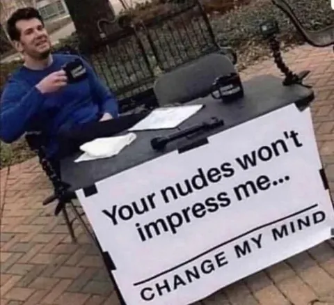 Your Nudes Won't Impress Me