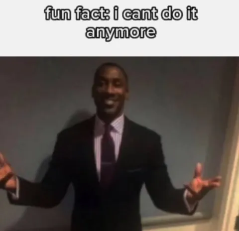 Fun Fact I Cant Do It Anymore