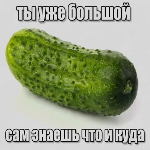 Ты уже большой огурец