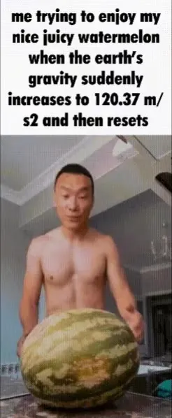 Watermelon Gravity Suddenly Increases