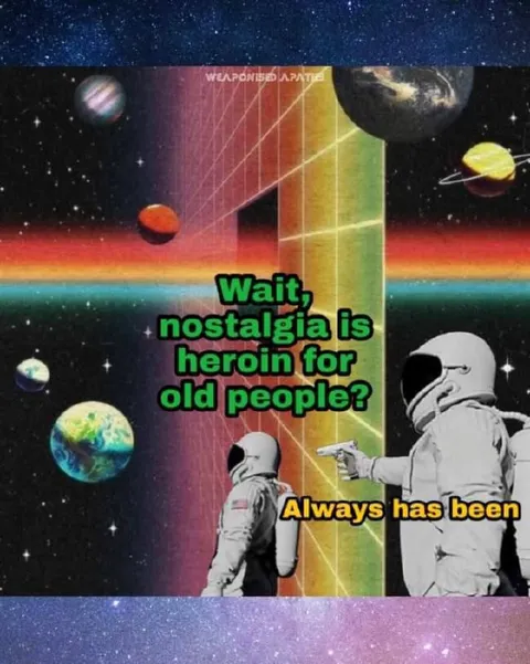 Nostalgia Is Heroin for Old People