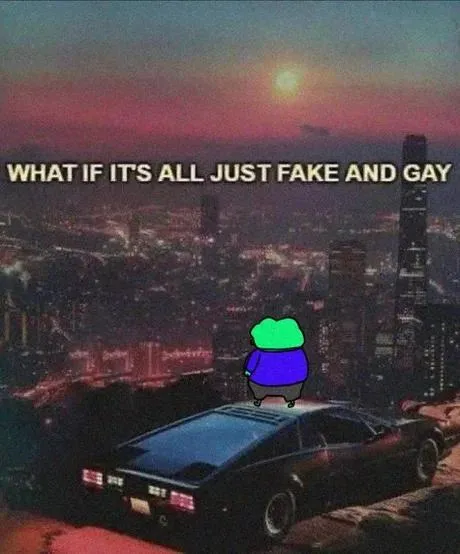 What If It’s All Fake and Gay