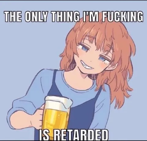 The Only Thing I'm Fucking Retarded