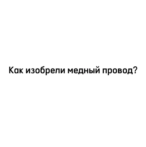 Как изобрели медный провод