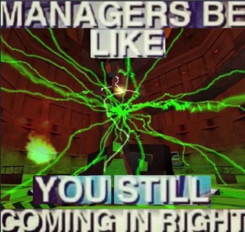 Managers Be Like You Still Coming In