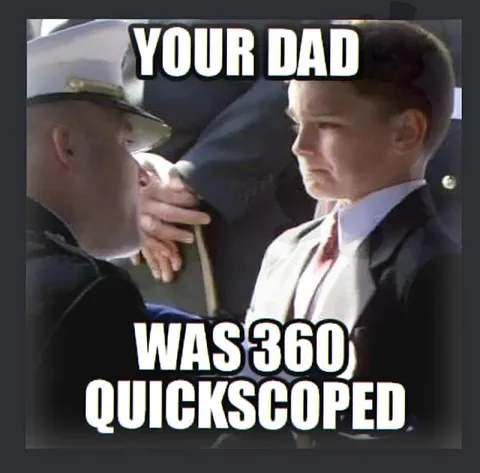 Your Dad Was 360 Quickscoped