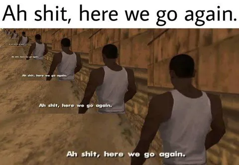 Ah Shit Here We Go Again