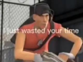 I Just Wasted Your Time