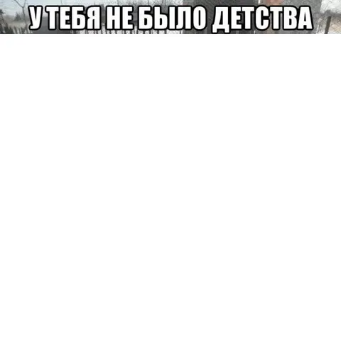 У тебя не было детства