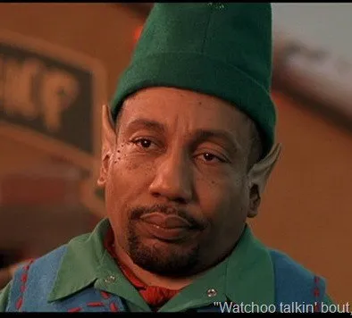 Watchoo Talkin' Bout Elf
