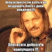 Нельзя просто так не поздравить Олега